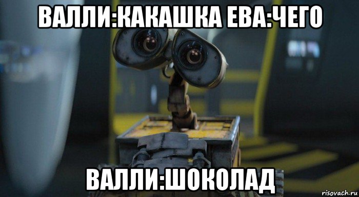 валли:какашка ева:чего валли:шоколад