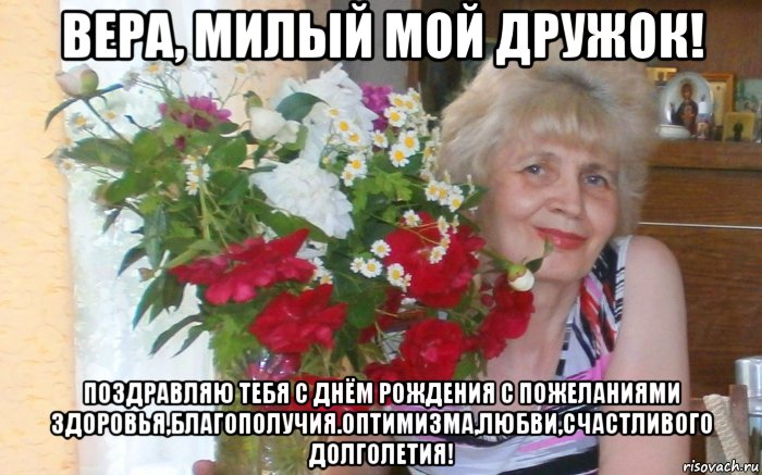 вера, милый мой дружок! поздравляю тебя с днём рождения с пожеланиями здоровья,благополучия.оптимизма,любви,счастливого долголетия!, Мем ВЕРА ДЕНЬ