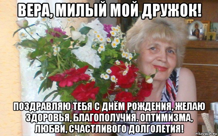 вера, милый мой дружок! поздравляю тебя с днём рождения, желаю здоровья, благополучия. оптимизма, любви, счастливого долголетия!, Мем ВЕРА ДЕНЬ