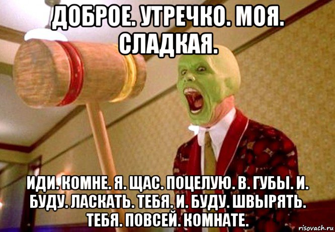 доброе. утречко. моя. сладкая. иди. комне. я. щас. поцелую. в. губы. и. буду. ласкать. тебя. и. буду. швырять. тебя. повсей. комнате., Мем Водятел