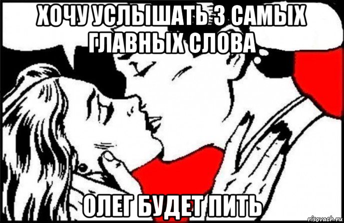 хочу услышать 3 самых главных слова олег будет пить, Мем Я хочу услышать 3 главных слова