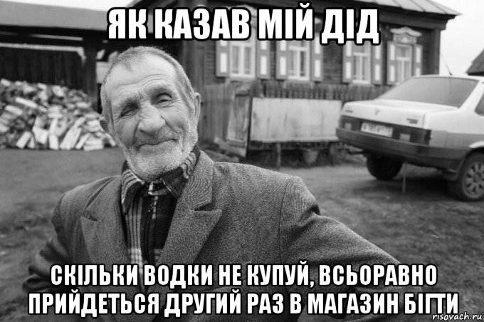 як казав мій дід скільки водки не купуй, всьоравно прийдеться другий раз в магазин бігти, Мем Як казав мій дід