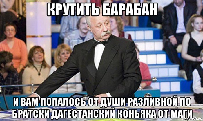 крутить барабан и вам попалось от души разливной по братски дагестанский коньяка от маги, Мем якубович