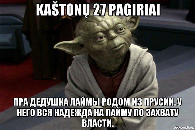 kaštonų 27 pagiriai пра дедушка лаймы родом из прусии. у него вся надежда на лайму по захвату власти., Мем йода