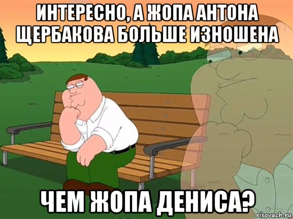 интересно, а жопа антона щербакова больше изношена чем жопа дениса?, Мем Задумчивый Гриффин