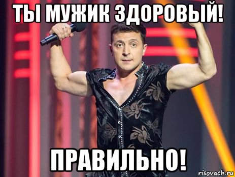 ты мужик здоровый! правильно!, Мем Зеленский качек
