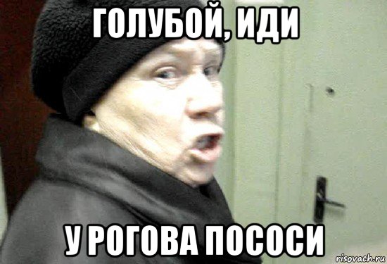 голубой, иди у рогова пососи