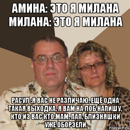 амина: это я милана милана: это я милана расул :я вас не различаю, ещё одна такая выходка, я вам на лоб напишу, кто из вас кто.мам, пап, близняшки уже оборзели, Мем  Злые родители