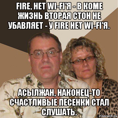 fire, нет wi-fi'я - в коме жизнь вторая стон не убавляет - у fire нет wi-fi'я. асылжан, наконец-то счастливые песенки стал слушать., Мем  Злые родители