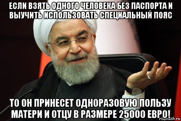 если взять одного человека без паспорта и выучить использовать специальный пояс то он принесет одноразовую пользу матери и отцу в размере 25000 евро!, Мем 