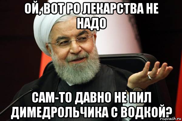 ой, вот ро лекарства не надо сам-то давно не пил димедрольчика с водкой?