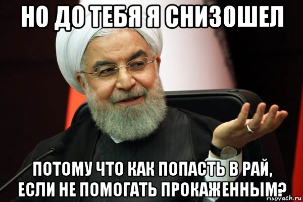 но до тебя я снизошел потому что как попасть в рай, если не помогать прокаженным?