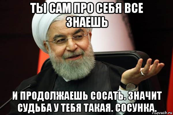 ты сам про себя все знаешь и продолжаешь сосать. значит судьба у тебя такая. сосунка., Мем 