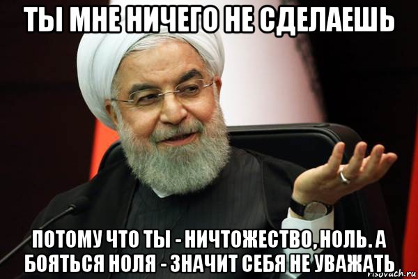 ты мне ничего не сделаешь потому что ты - ничтожество, ноль. а бояться ноля - значит себя не уважать, Мем 