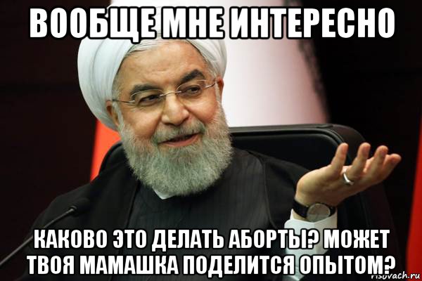 вообще мне интересно каково это делать аборты? может твоя мамашка поделится опытом?, Мем 