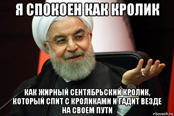 я спокоен как кролик как жирный сентябрьский кролик, который спит с кроликами и гадит везде на своем пути