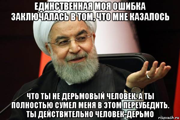 единственная моя ошибка заключалась в том, что мне казалось что ты не дерьмовый человек. а ты полностью сумел меня в этом переубедить. ты действительно человек-дерьмо