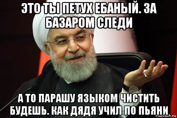 это ты петух ебаный. за базаром следи а то парашу языком чистить будешь. как дядя учил по пьяни, Мем 