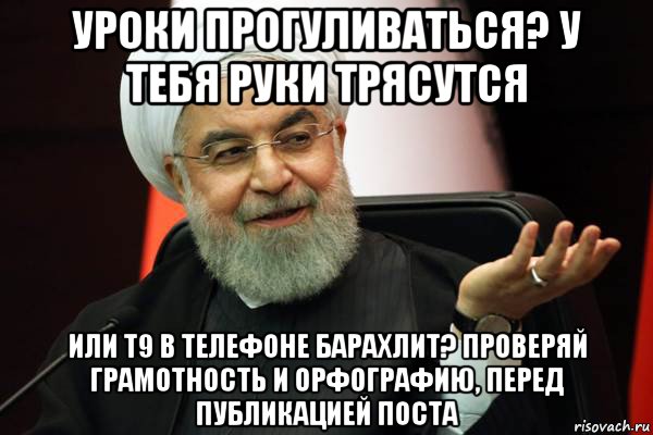 уроки прогуливаться? у тебя руки трясутся или т9 в телефоне барахлит? проверяй грамотность и орфографию, перед публикацией поста