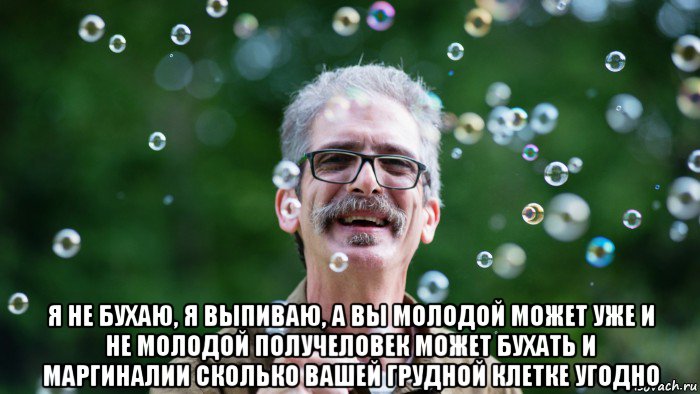  я не бухаю, я выпиваю, а вы молодой может уже и не молодой получеловек может бухать и маргиналии сколько вашей грудной клетке угодно, Мем 144566