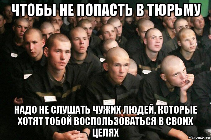чтобы не попасть в тюрьму надо не слушать чужих людей, которые хотят тобой воспользоваться в своих целях, Мем 64