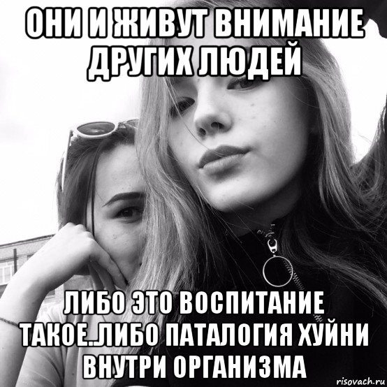 они и живут внимание других людей либо это воспитание такое..либо паталогия хуйни внутри организма, Мем Ахаха