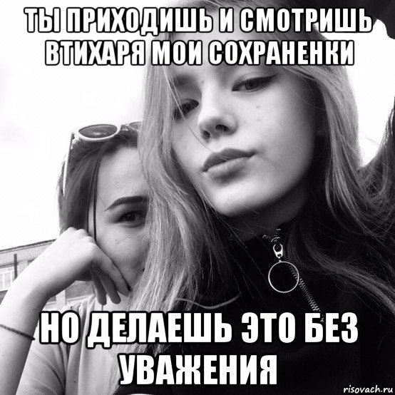 ты приходишь и смотришь втихаря мои сохраненки но делаешь это без уважения, Мем Ахаха