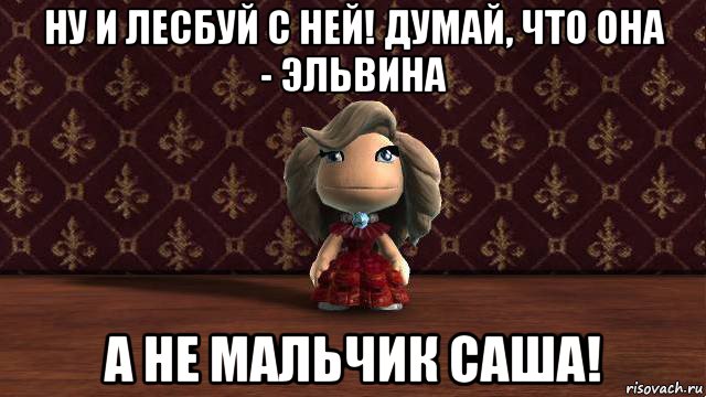 ну и лесбуй с ней! думай, что она - эльвина а не мальчик саша!, Мем Альбина