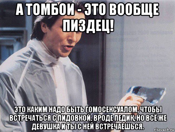 а томбои - это вообще пиздец! это каким надо быть гомосексуалом, чтобы встречаться с пидовкой. вроде педик, но всё же девушка и ты с ней встречаешься.