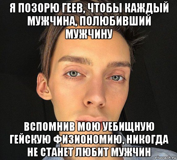 я позорю геев, чтобы каждый мужчина, полюбивший мужчину вспомнив мою уебищную гейскую физиономию, никогда не станет любит мужчин, Мем Андрей Петров