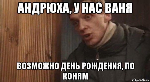 андрюха, у нас ваня возможно день рождения, по коням