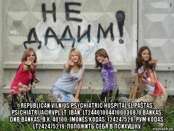  republican vilnius psychiatric hospital el.paštas: psichiatrija@rvpl.lt. iban: lt244010044100030870 bankas: dnb bankas, b.k. 40100. įmonės kodas: 124247526. pvm kodas: lt242475219. положить себя в психушку., Мем Бабье