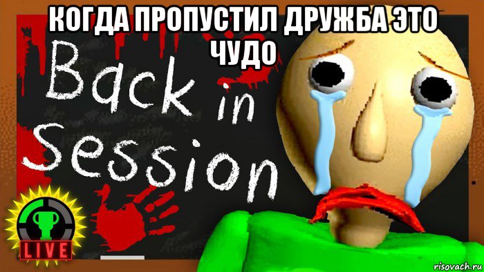 когда пропустил дружба это чудо 