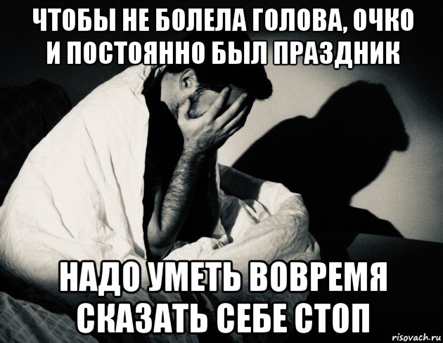 чтобы не болела голова, очко и постоянно был праздник надо уметь вовремя сказать себе стоп, Мем Бессонницанервоз