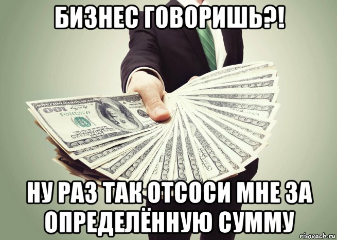 бизнес говоришь?! ну раз так отсоси мне за определённую сумму, Мем Бизнес