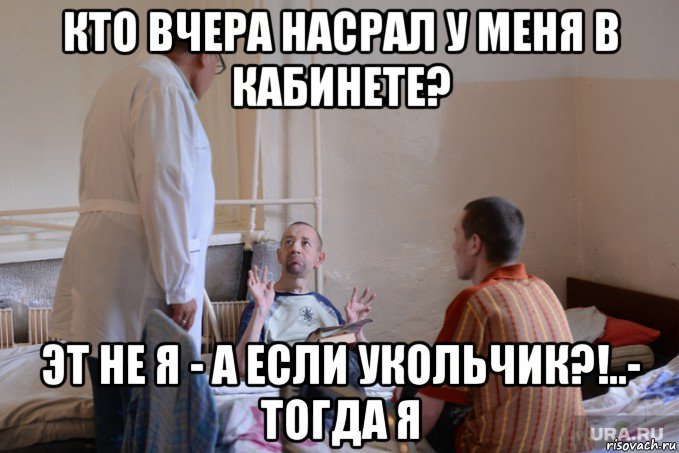 кто вчера насрал у меня в кабинете? эт не я - а если укольчик?!..- тогда я, Мем Больничка