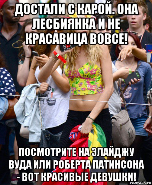 достали с карой. она лесбиянка и не красавица вовсе! посмотрите на элайджу вуда или роберта патинсона - вот красивые девушки!