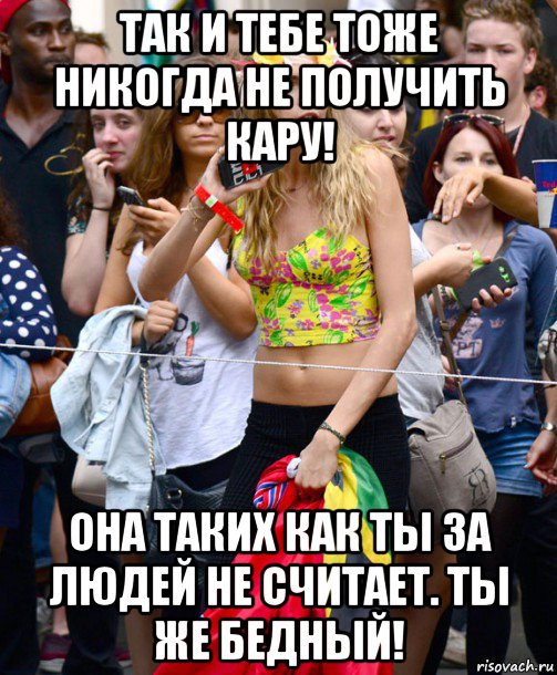 так и тебе тоже никогда не получить кару! она таких как ты за людей не считает. ты же бедный!, Мем Cara Delevingne - Caribbean