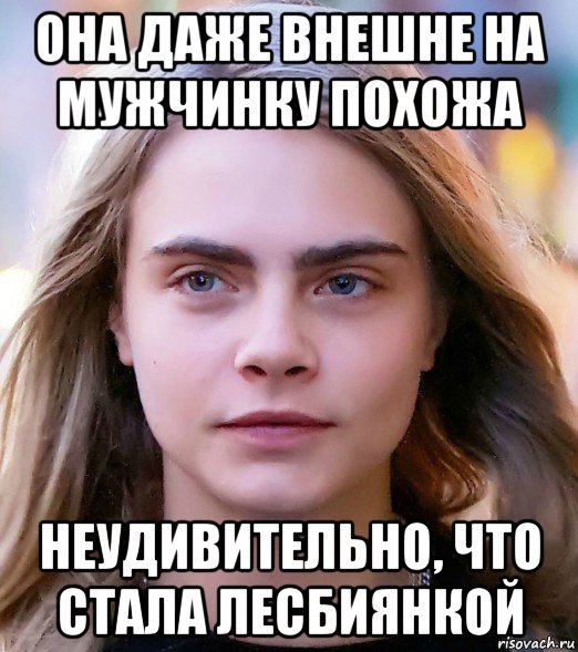 она даже внешне на мужчинку похожа неудивительно, что стала лесбиянкой, Мем Cara Delevingne - Дома