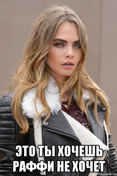  это ты хочешь раффи не хочет, Мем Cara Delevingne