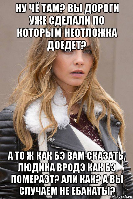 ну чё там? вы дороги уже сделали по которым неотложка доедет? а то ж как бэ вам сказать, людина вродэ как бэ помераэт? али как? а вы случаем не ебанаты?