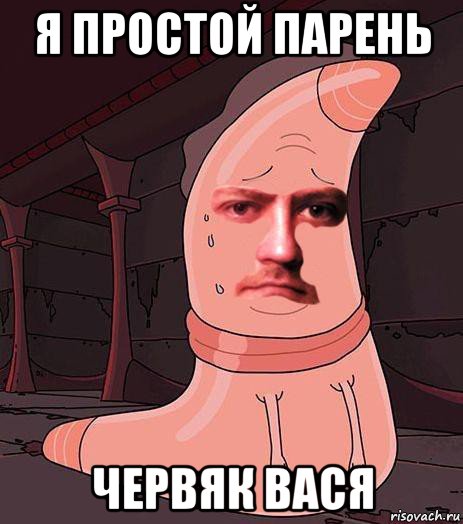 я простой парень червяк вася