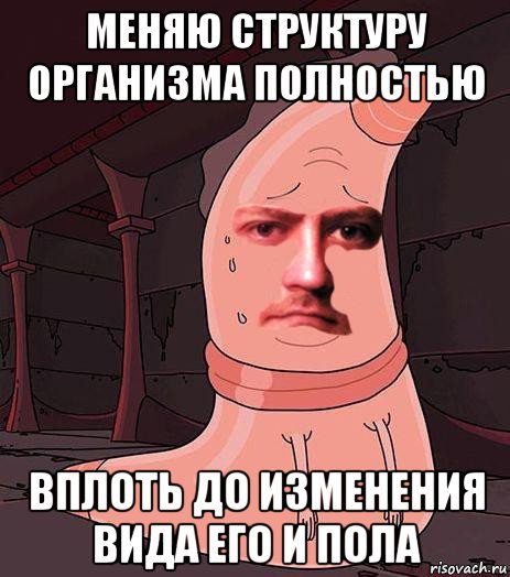 меняю структуру организма полностью вплоть до изменения вида его и пола