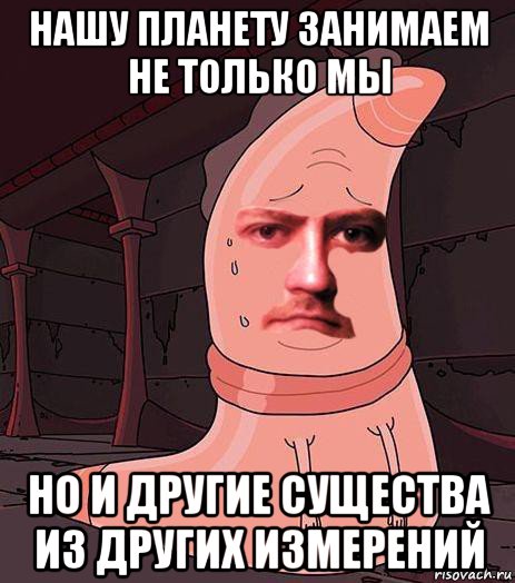 нашу планету занимаем не только мы но и другие существа из других измерений
