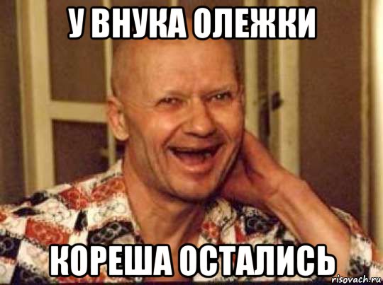 у внука олежки кореша остались