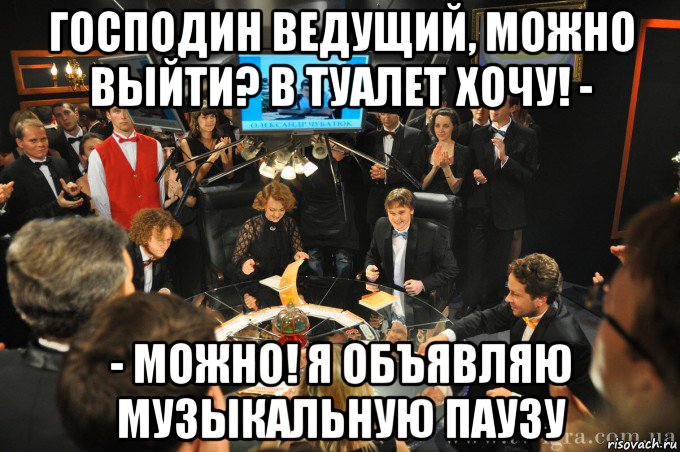 господин ведущий, можно выйти? в туалет хочу! - - можно! я объявляю музыкальную паузу, Мем что где когда