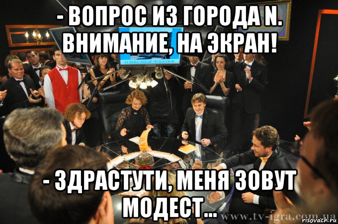 - вопрос из города n. внимание, на экран! - здрастути, меня зовут модест..., Мем что где когда