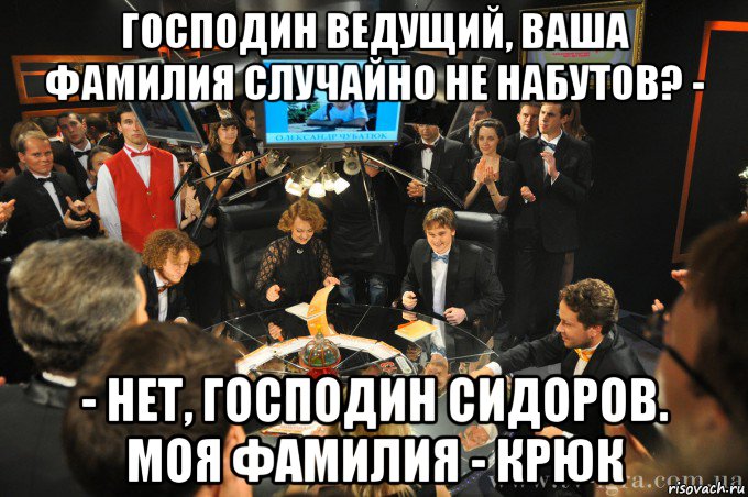 господин ведущий, ваша фамилия случайно не набутов? - - нет, господин сидоров. моя фамилия - крюк, Мем что где когда