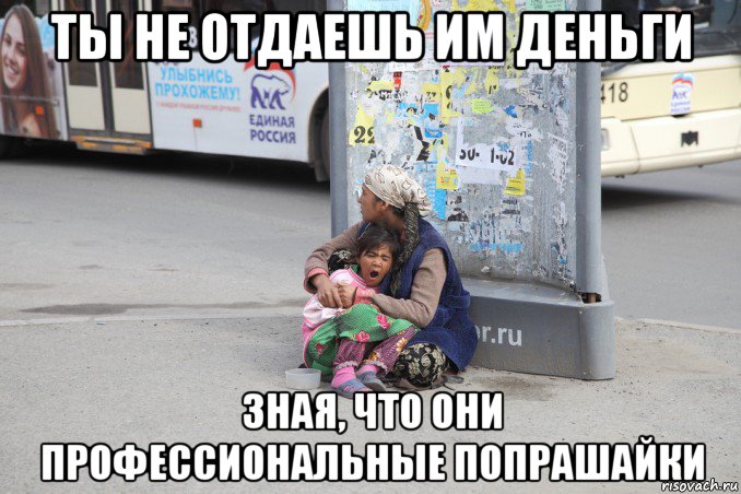 ты не отдаешь им деньги зная, что они профессиональные попрашайки