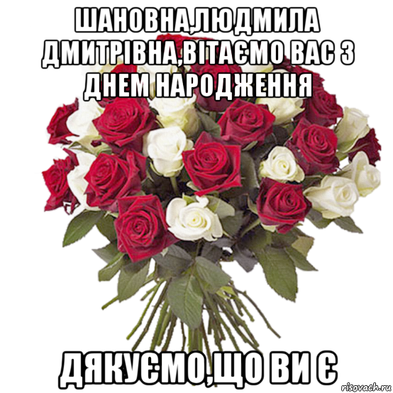 шановна,людмила дмитрівна,вітаємо вас з днем народження дякуємо,що ви є, Мем цветы